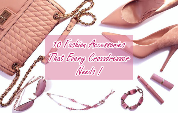 10 Fashion Accessories That Every Crossdresser Needs !