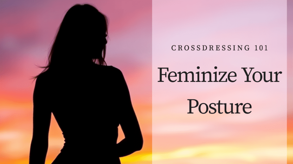 Crossdressing 101: Feminize your posture