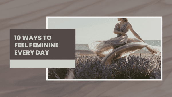 10 Ways to Feel Feminine Everyday