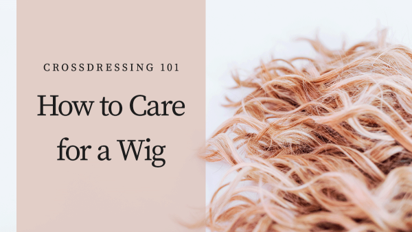 Crossdressing 101: Caring for a Wig