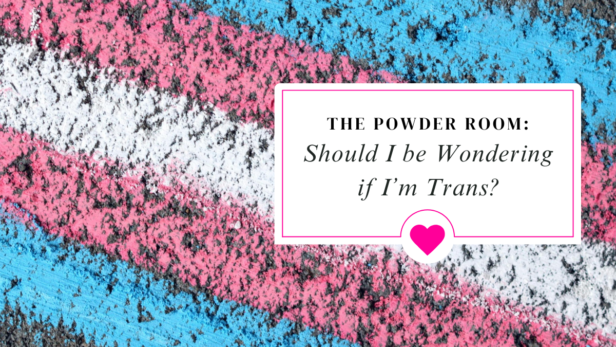 Powder Room: Should I be Wondering if I'm Trans